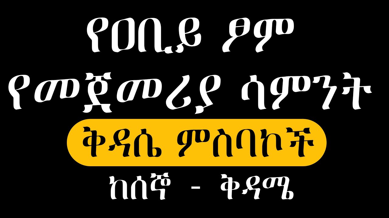 ዐቢይ ፆም ቅዳሴ ምስባኮች የመጀመሪያ ሣምንት ዘወረደ ፆመ ሕርቃል ከሰኞ - ቅዳሜ