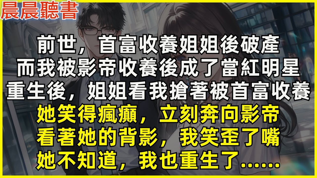 重生後，姐姐看我搶著被首富收養，她笑得瘋癲，立刻奔向影帝。看著她的背影，我笑歪了嘴，她不知道，我也重生了&hellip;&hellip;