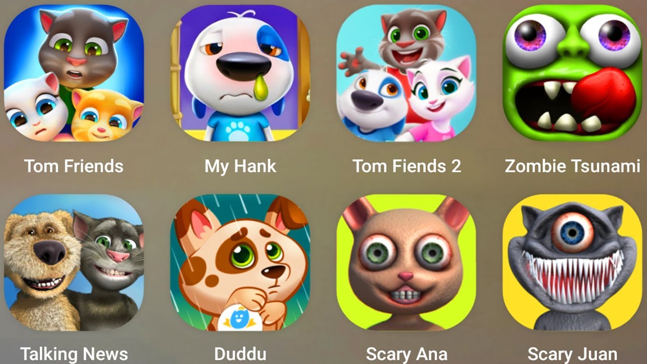 My talking Tom Finends,My Talking Hank,Scary Anna,Zombie Tsunami,Scary Juan,Duddu,Talking News,