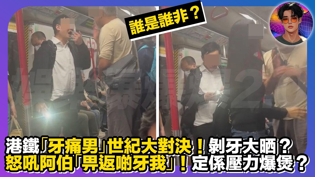 【誰是誰非？】港鐵「牙痛男」世紀大對決｜怒吼阿伯「畀返啲牙我」｜剝牙大晒？｜定係壓力爆煲？｜娛樂爆爆爆2.0