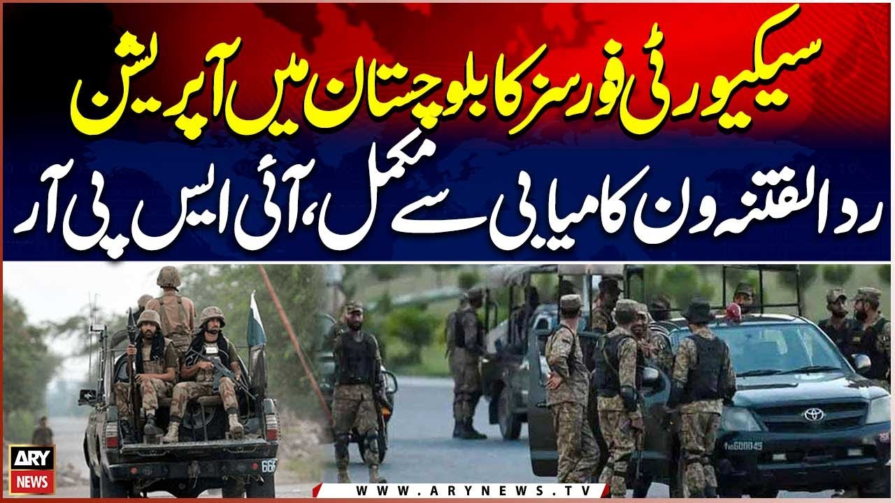 Security Forces Successfully Complete Operation Radd-ul-Fitan One in Balochistan: ISPR