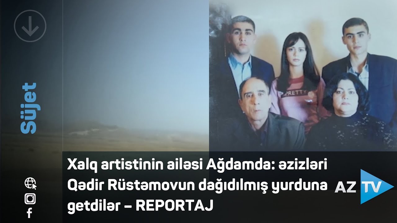 Xalq artistinin ailəsi Ağdamda: əzizləri Qədir Rüstəmovun dağıdılmış yurduna getdilər - REPORTAJ