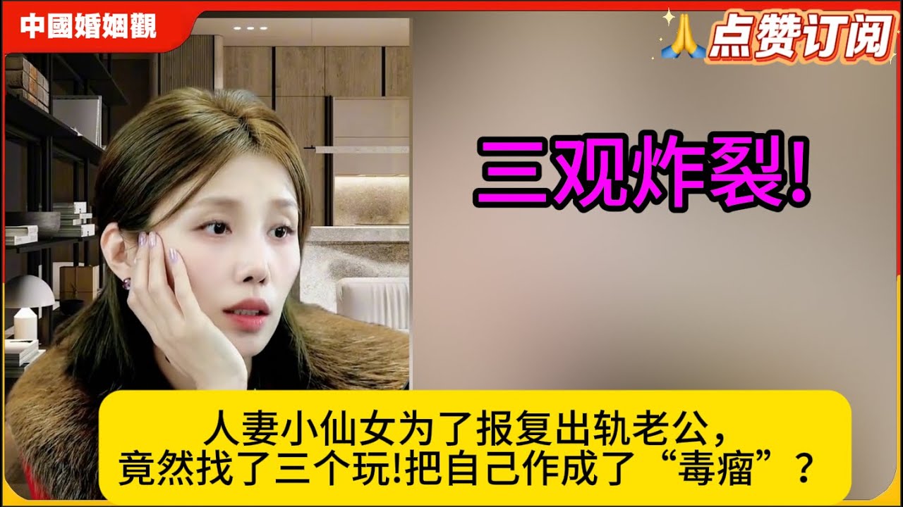三观炸裂!人妻小仙女为了报复出轨老公，竟然找了三个玩!把自己作成了“毒瘤”？米小律中国婚姻观