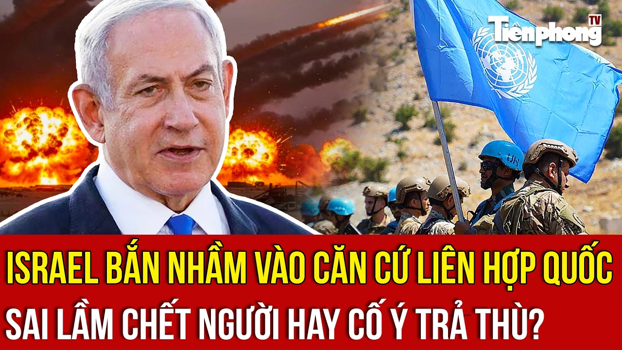 NÓNG: Israel bắn nhầm vào căn cứ Liên Hợp Quốc, sai lầm chết người hay cố ý trả thù?
