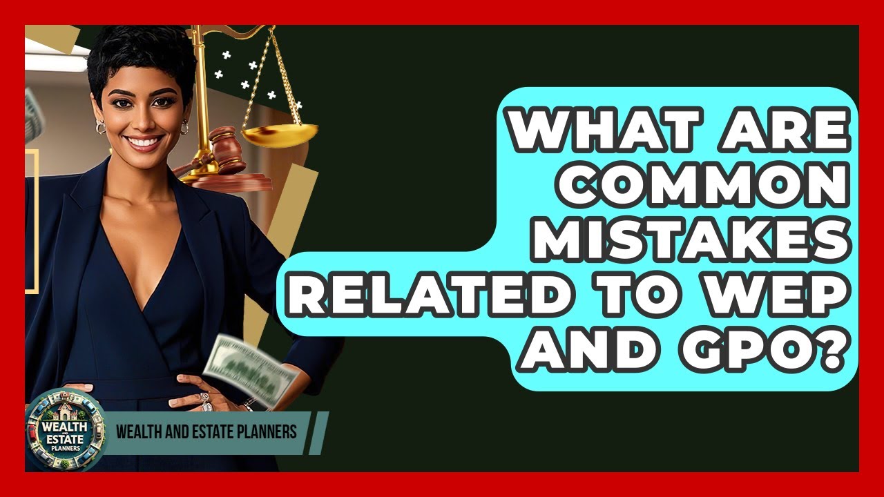 What Are Common Mistakes Related To WEP And GPO? - Wealth and Estate Planners