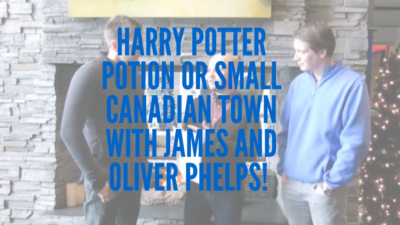 Harry Potter Potion or Small Canadian Town with James and Oliver Phelps!