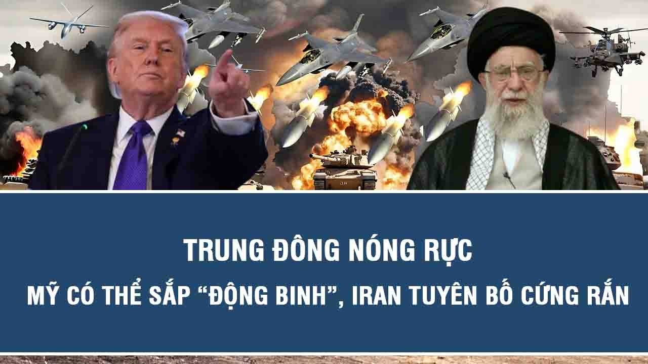 Trung Đông nóng rực: Mỹ có thể sắp “động binh”, Iran tuyên bố cứng rắn
