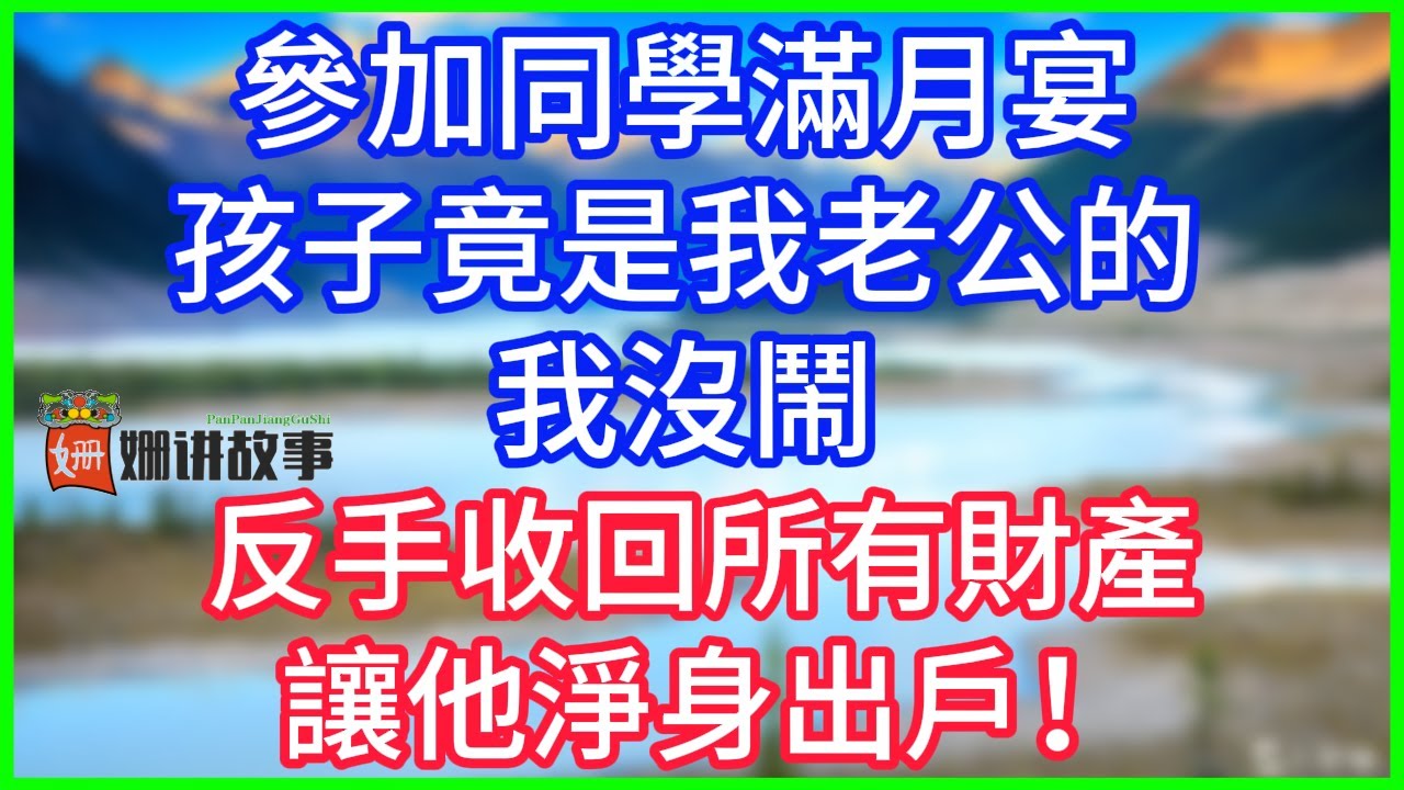 【完結】參加同學滿月宴，孩子竟是我老公的,我沒鬧，反手收回所有財產，讓他淨身出戶！#情感故事 #生活經驗 #老年生活 #為人處世