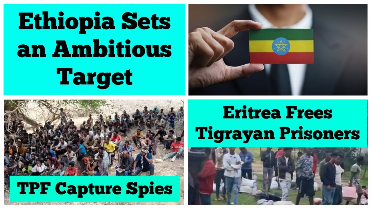 Ethiopia Sets an Ambitious Target | Eritrea Frees Tigrayan Prisoners | TPF Capture Spies