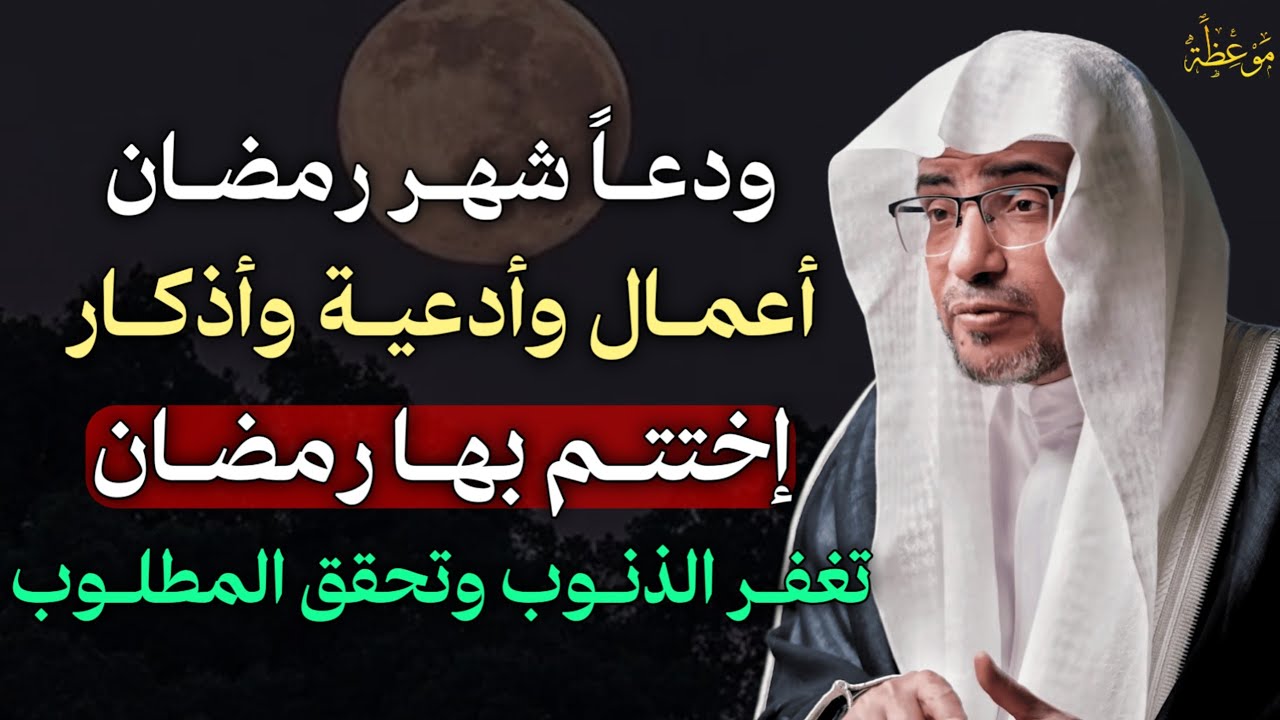 ودعاً شهر رمضان اعمال وأدعية واذكار اختتم بها رمضان تغفر الذنوب وتحقق المطلوب.. 