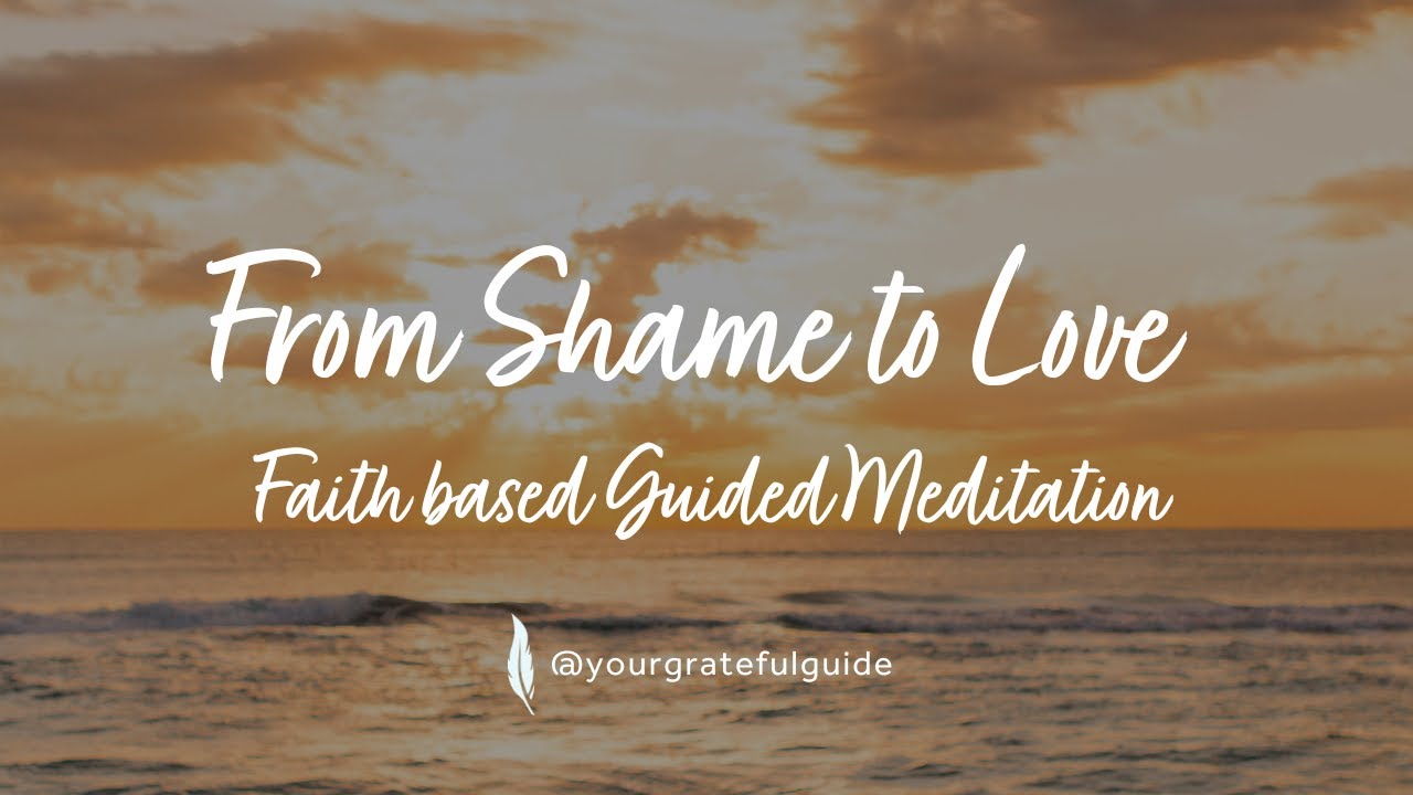 From Shame to Love - A Faith Based Guided Meditation