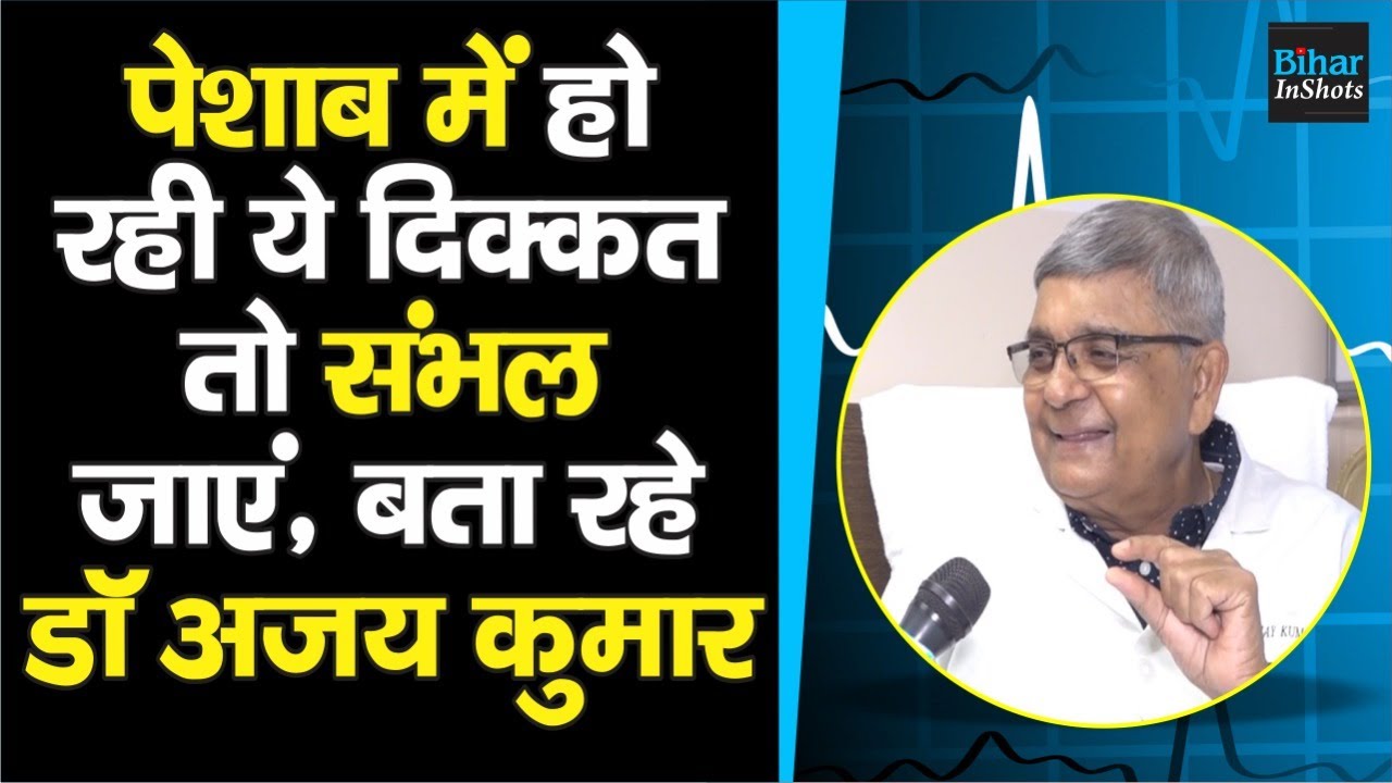 पेशाब में है ये परेशानी तो न करें नजरंदाज, पटना के Dr. Ajay Kumar बता रहे सब कुछ
