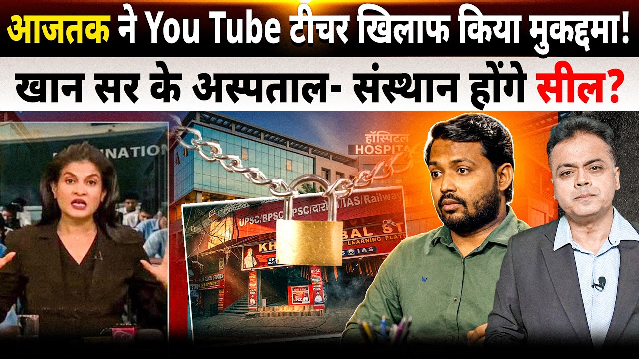 आजतक ने You Tube टीचर खिलाफ किया मुकद्दमा! ख़ान सर के अस्पताल- संस्थान होंगे सील?