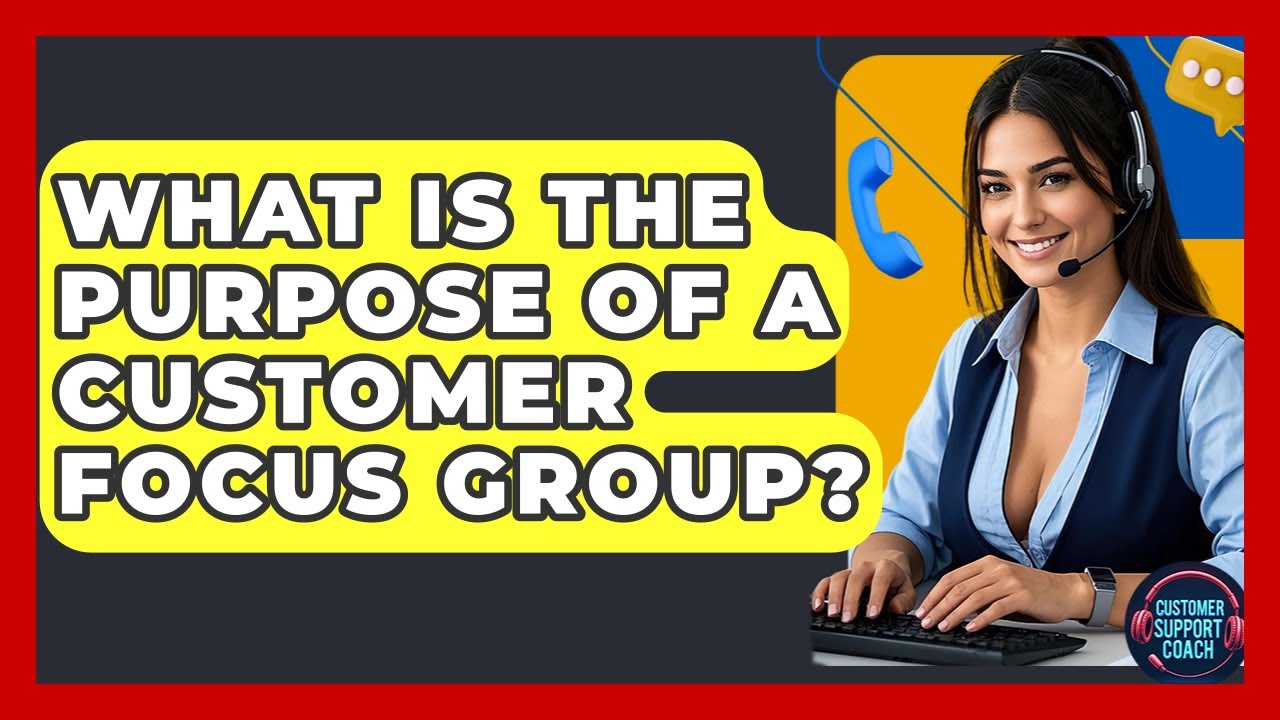 What Is The Purpose Of A Customer Focus Group? - Customer Support Coach