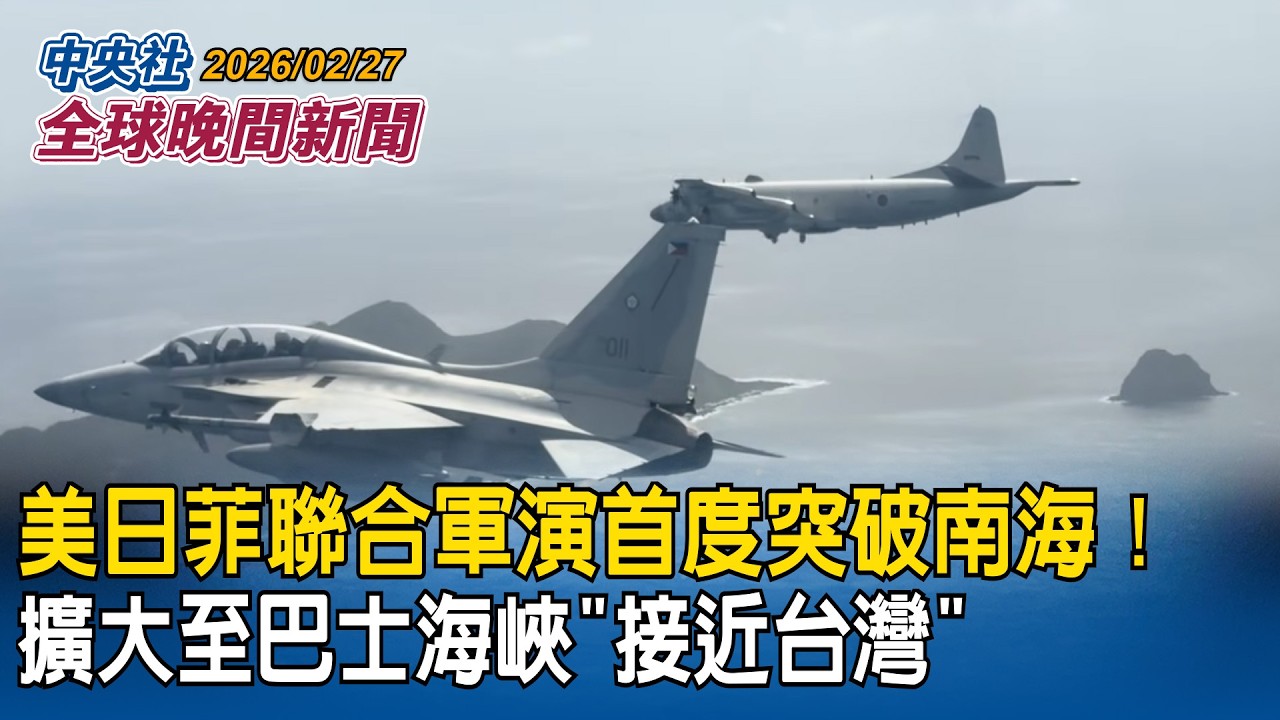 美日菲聯合軍演首度突破南海！擴大至巴士海峽「接近台灣」｜巴基斯坦宣布「全面開戰」！空襲阿富汗首都等主要城市｜2026/02/27 中央社全球晚間新聞