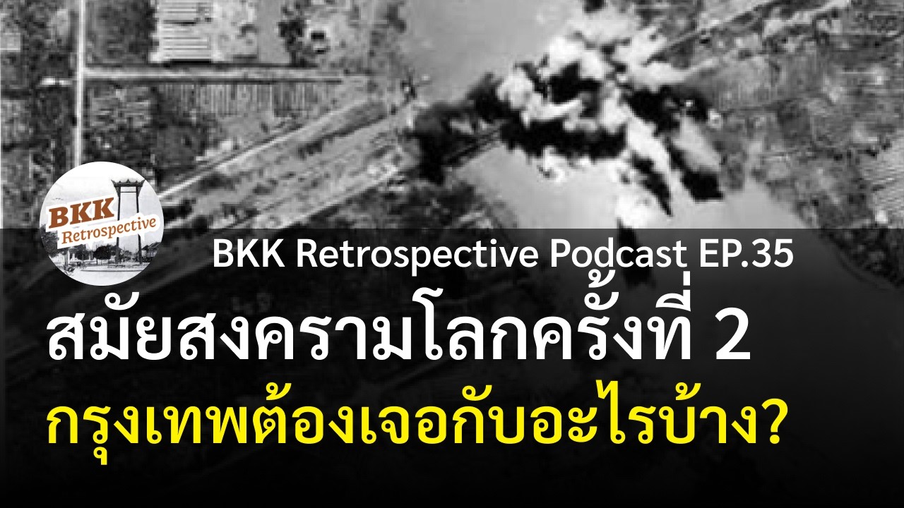 สมัยสงครามโลกครั้งที่ 2 กรุงเทพ(พระนคร) ต้องเจอกับอะไรบ้าง? | BKK Retrospective Podcast EP.35