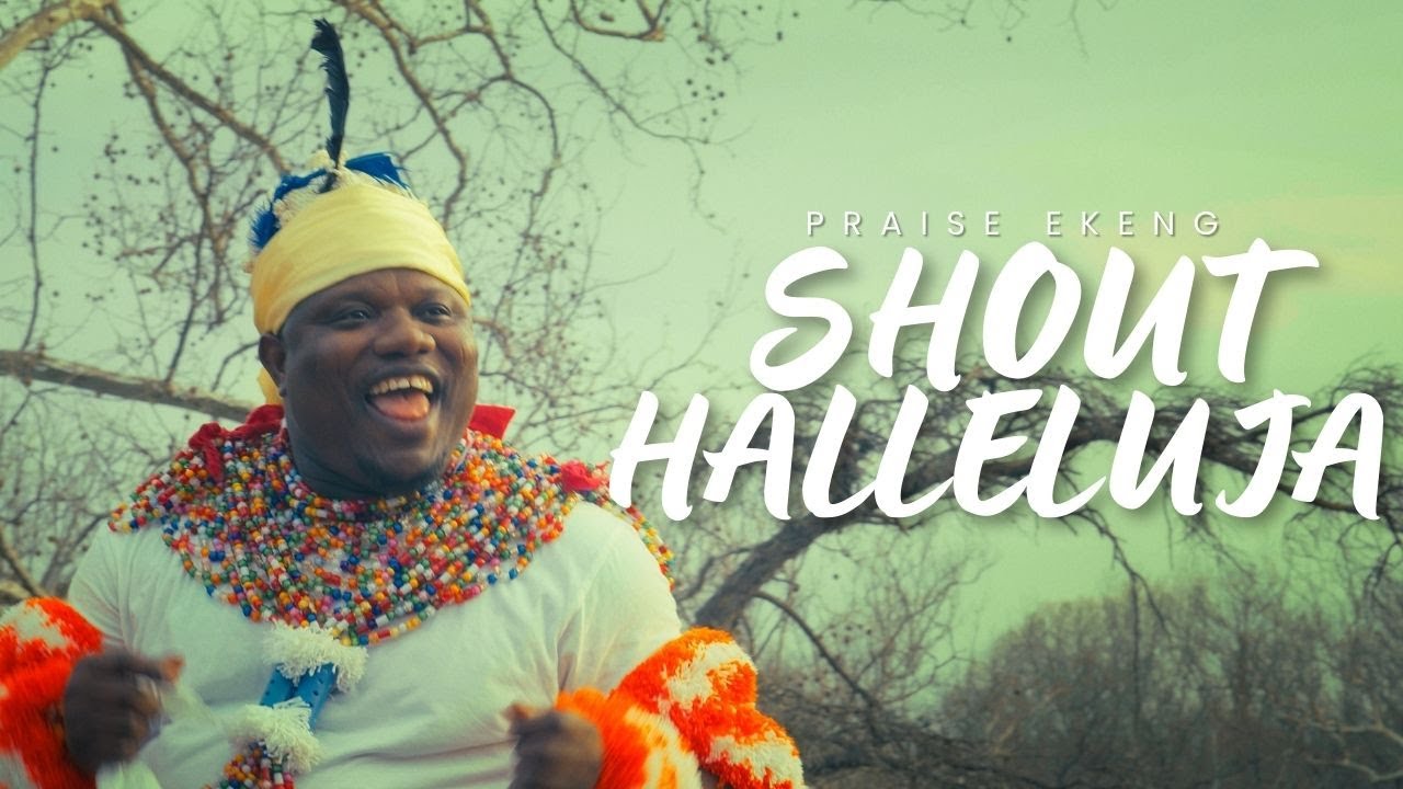 PRAISE EKENG - SHOUT HALLELUJA (OFFICIAL VIDEO)