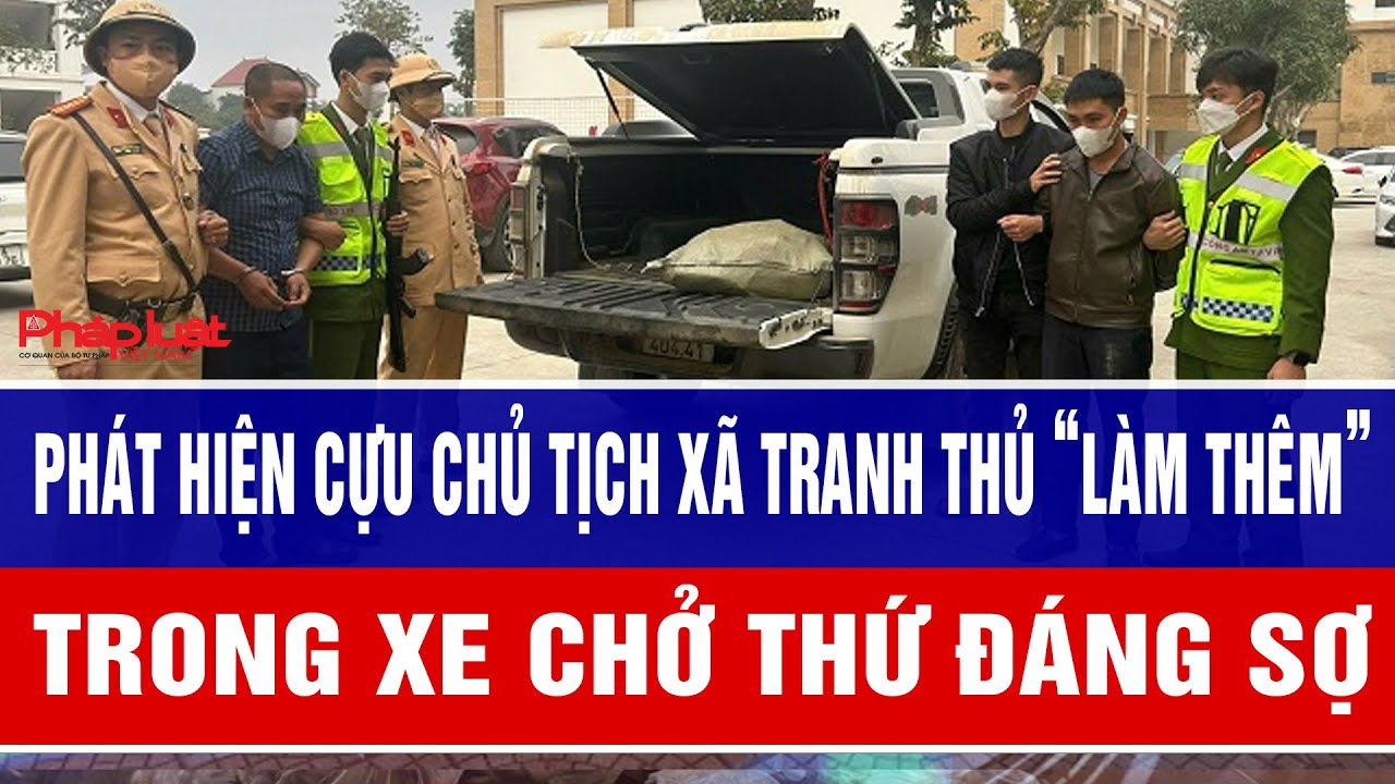 Phát hiện cựu chủ tịch xã tranh thủ “làm thêm” trong xe chở thứ đáng sợ