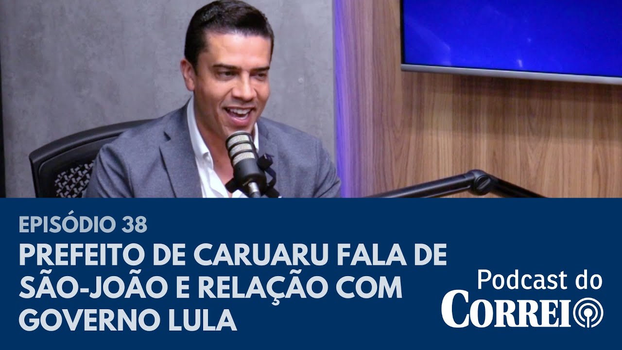 #38 - PREFEITO DE CARUARU FALA DE SÃO-JOÃO E RELAÇÃO COM GOVERNO LULA - PODCAST DO CORREIO
