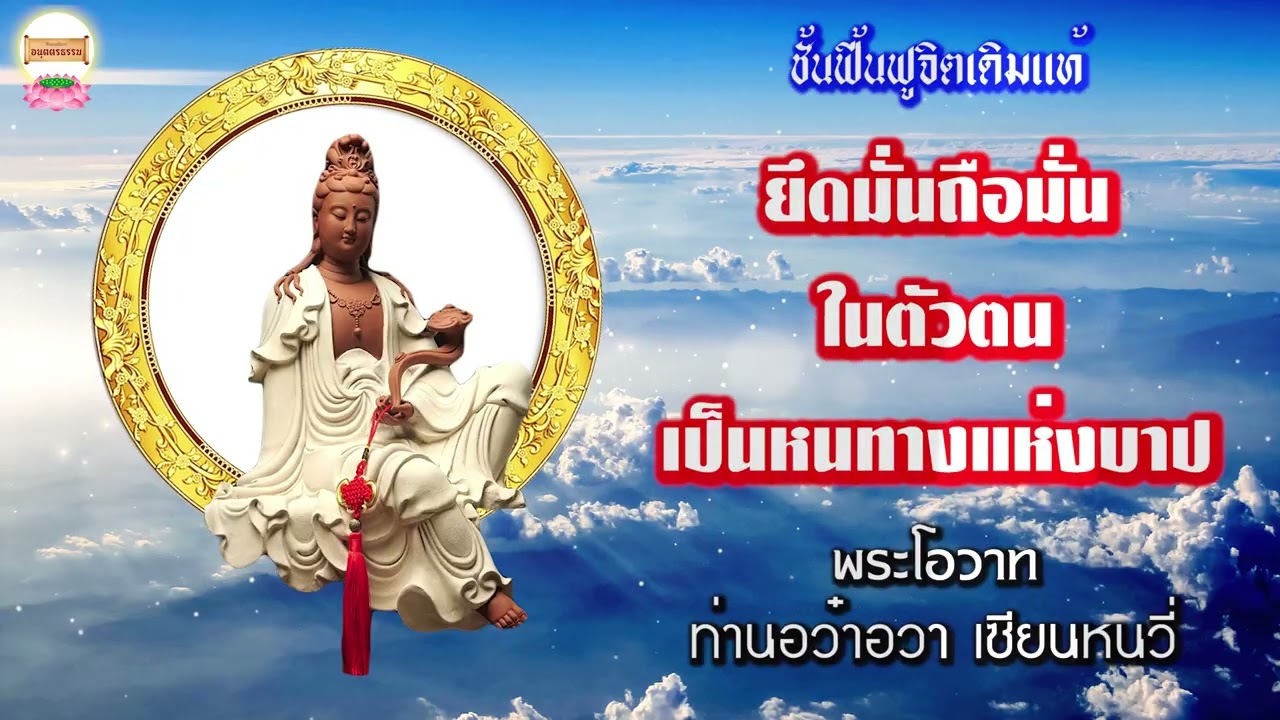 ยึดมั่นถือมั่นในตัวตนเป็นหนทางแห่งบาป  พระโอวาทท่านอว๋าอวา เซียนหนวี่