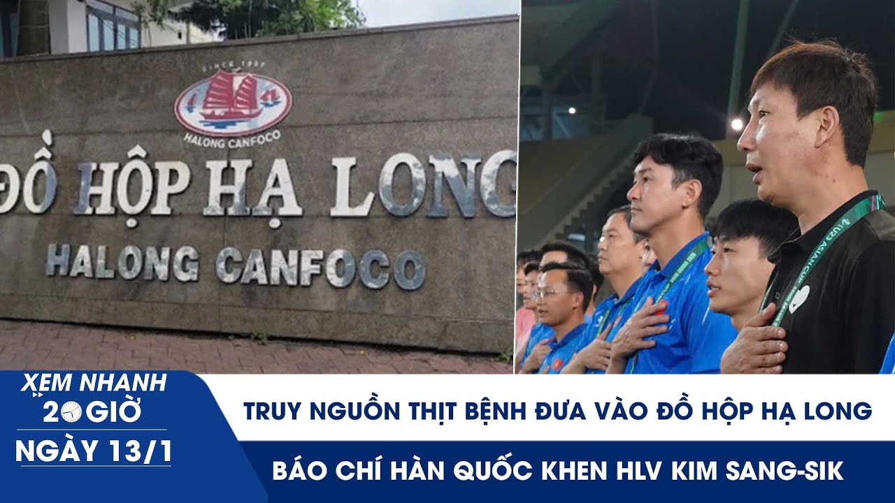 XEM NHANH 20H 13/1: Truy nguồn thịt bệnh đưa vào Đồ hộp Hạ Long | Báo chí Hàn Quốc khen HLV Kim