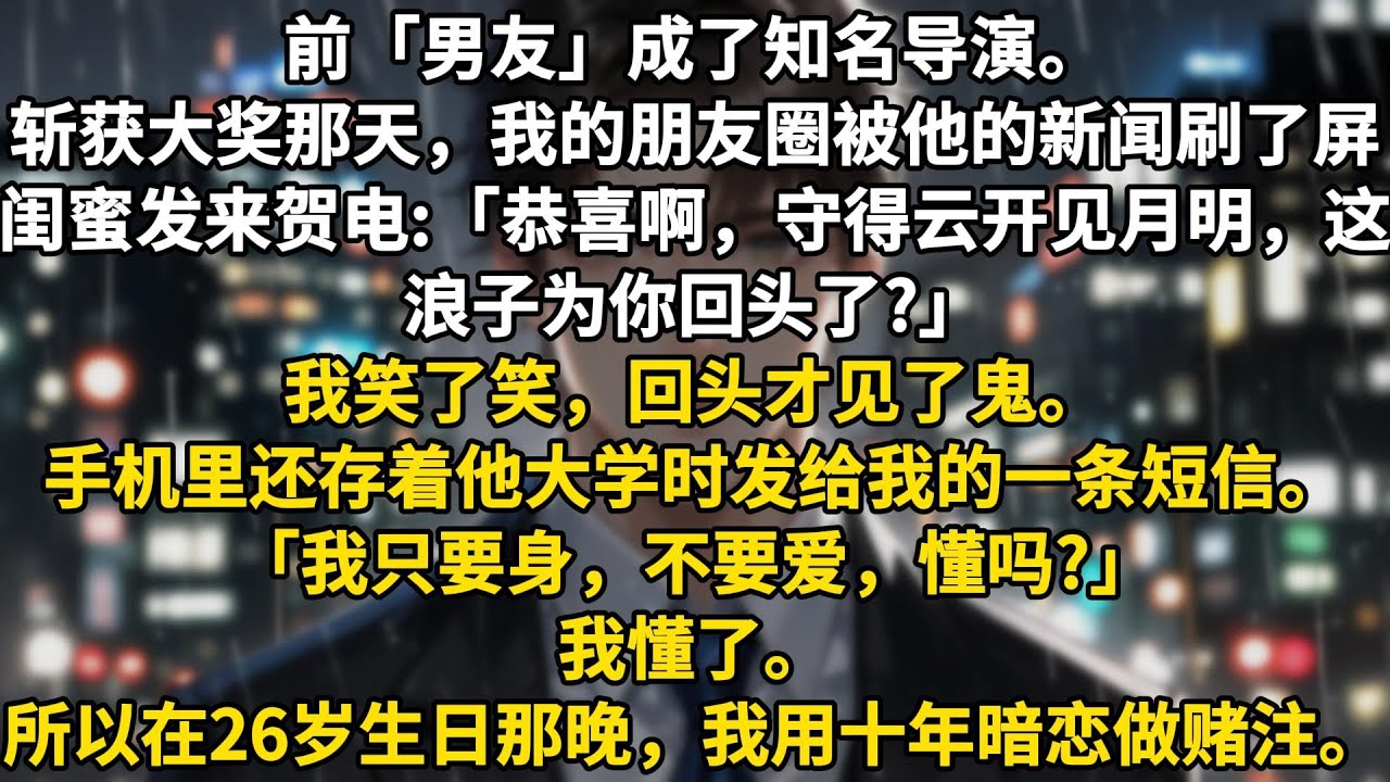 前「男友」成了知名导演。斩获大奖那天，我的朋友圈被他的新闻刷了屏。闺蜜发来贺电:「恭喜啊，守得云开见月明，这浪子为你回头了?」我笑了笑，回头才见了鬼。手机里还存着他大学时发给我的一条短信。