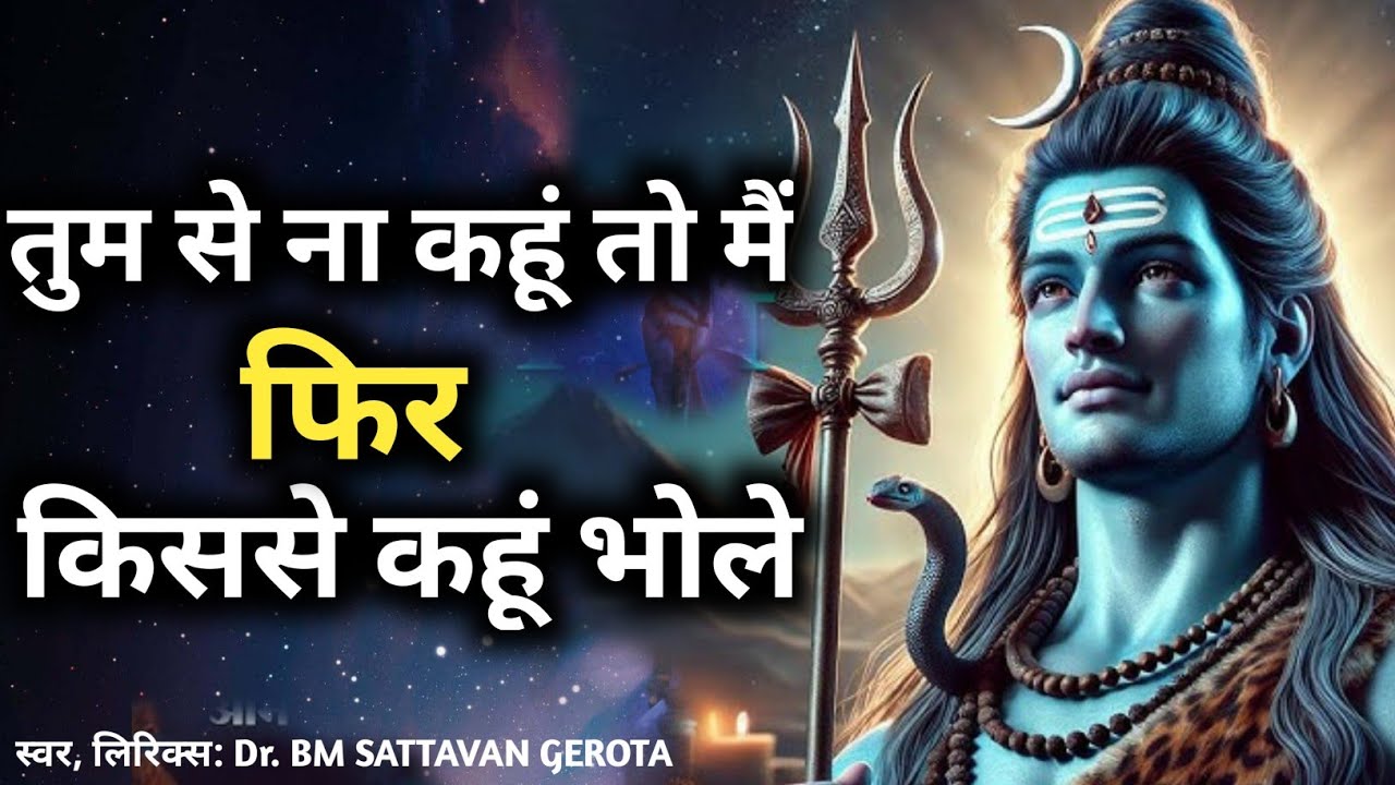 तुम से ना कहूं तो मैं,फिर किससे कहूं भोले| Dr BM Sattavan Gerota #bhajan #mahadev