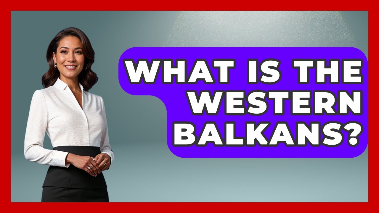 What Is The Western Balkans? - TalkingSoutheastEurope