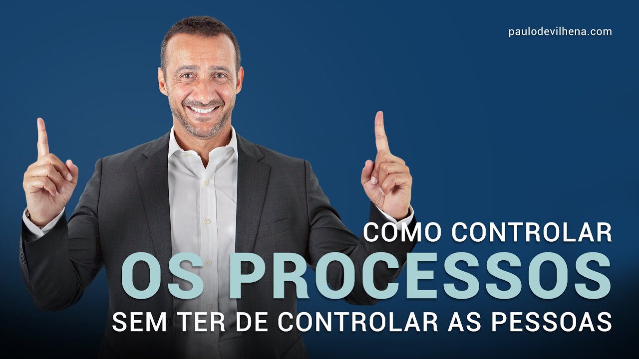 COMO CONTROLAR OS PROCESSOS, SEM TER DE CONTROLAR AS PESSOAS | PAULO DE VILHENA
