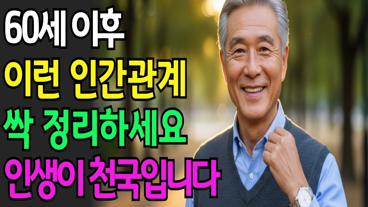 60세 이후 이런 인간관계를 싹 정리하세요. 인생이 편해집니다.  /노후준비/노후지혜/인생의미/노후인생/마음챙김/노후사연/인생스토리/인생조언/철학