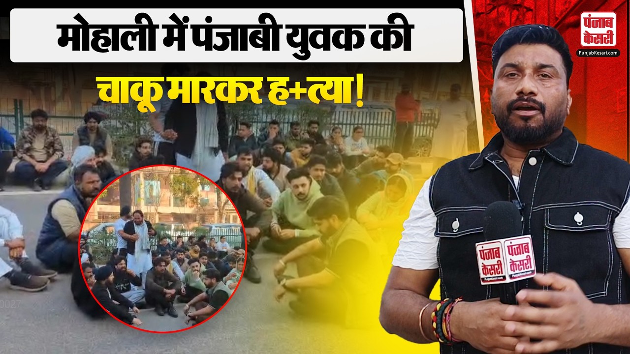 Mohali News: पंजाबी नौजवान युवक पर प्रवासियों ने तेजधार हथियारो से हमला किया उतारा मौत के घाट