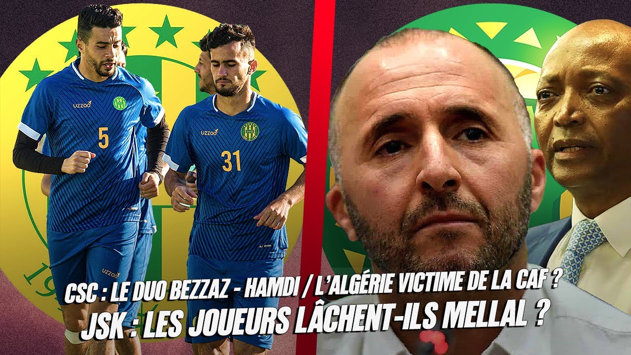 JSK : les joueurs lâchent-ils MELLAL ? /CSC : le duo BEZZAZ - HAMDI / l’Algérie victime de la CAF ?