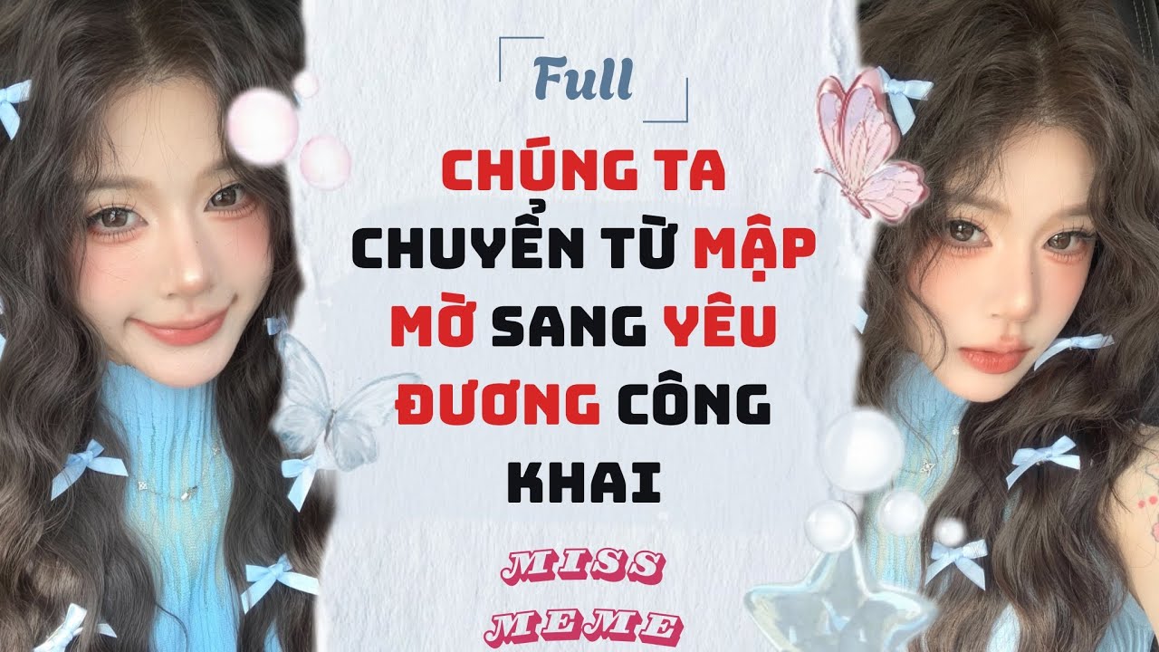 FULL AUDIO | CHÚNG TA CHUYỂN TỪ MẬP MỜ SANG YÊU ĐƯƠNG CÔNG KHAI | MISS MEME