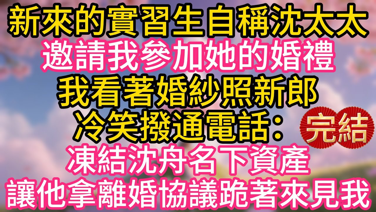 新來的實習生自稱沈太太，邀請我參加她的婚禮。我看著婚紗照新郎，冷笑撥通電話：凍結沈舟名下資產，讓他拿離婚協議跪著來見我