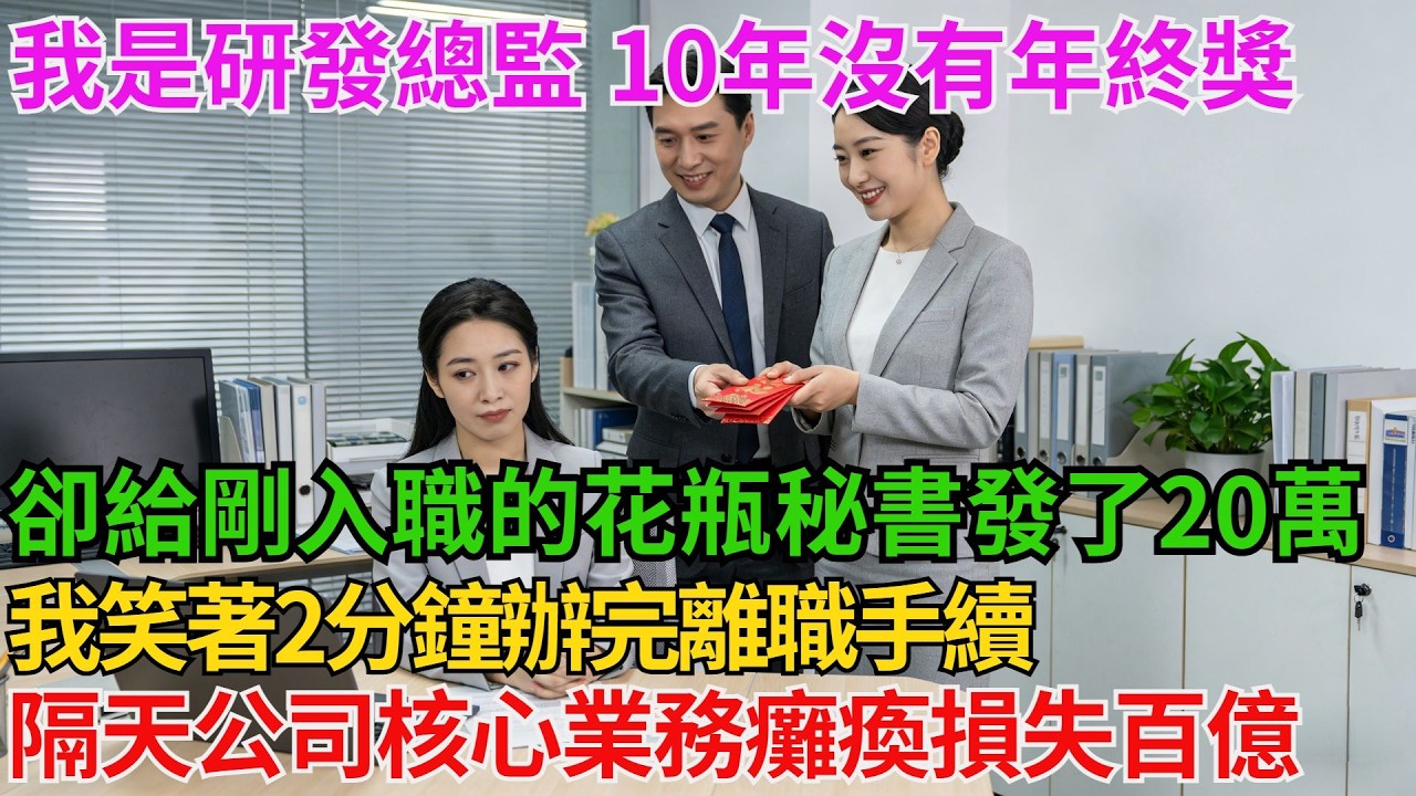我是研發總監 10年沒有年終獎老闆卻給剛入職的花瓶秘書發了20萬年終獎你比她有用我笑著2分鐘辦完離職手續隔天公司核心業務癱瘓損失百億 當場被法拍全傻眼了【阿馨夜讀】#故事分享#情感#婆媳矛盾#AA制