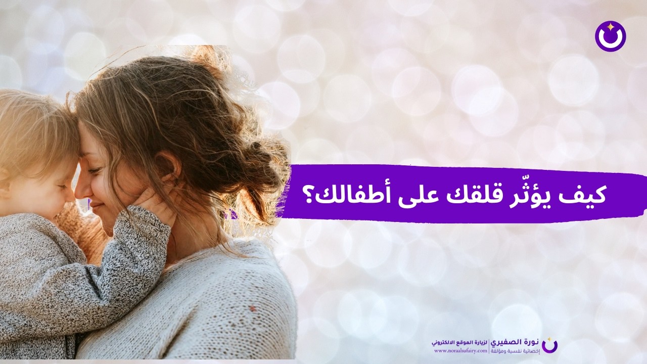 كيف يؤثّر قلقك على أطفالك؟