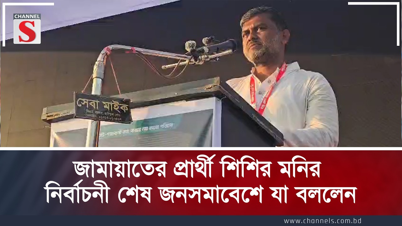 জামায়াতের প্রার্থী শিশির মনির নির্বাচনী শেষ জনসমাবেশে যা বললেন। S Talk Show