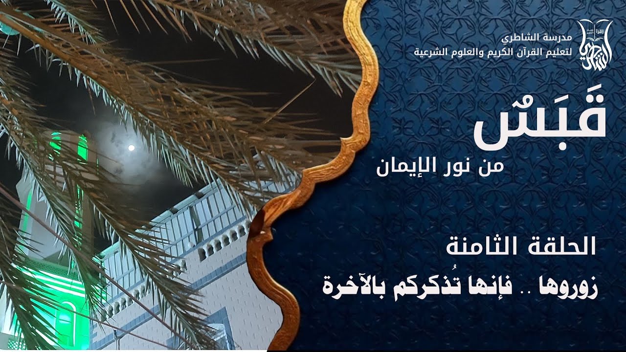 الحلقة الثامنة : زوروها فإنها تُذكركم بالآخرة