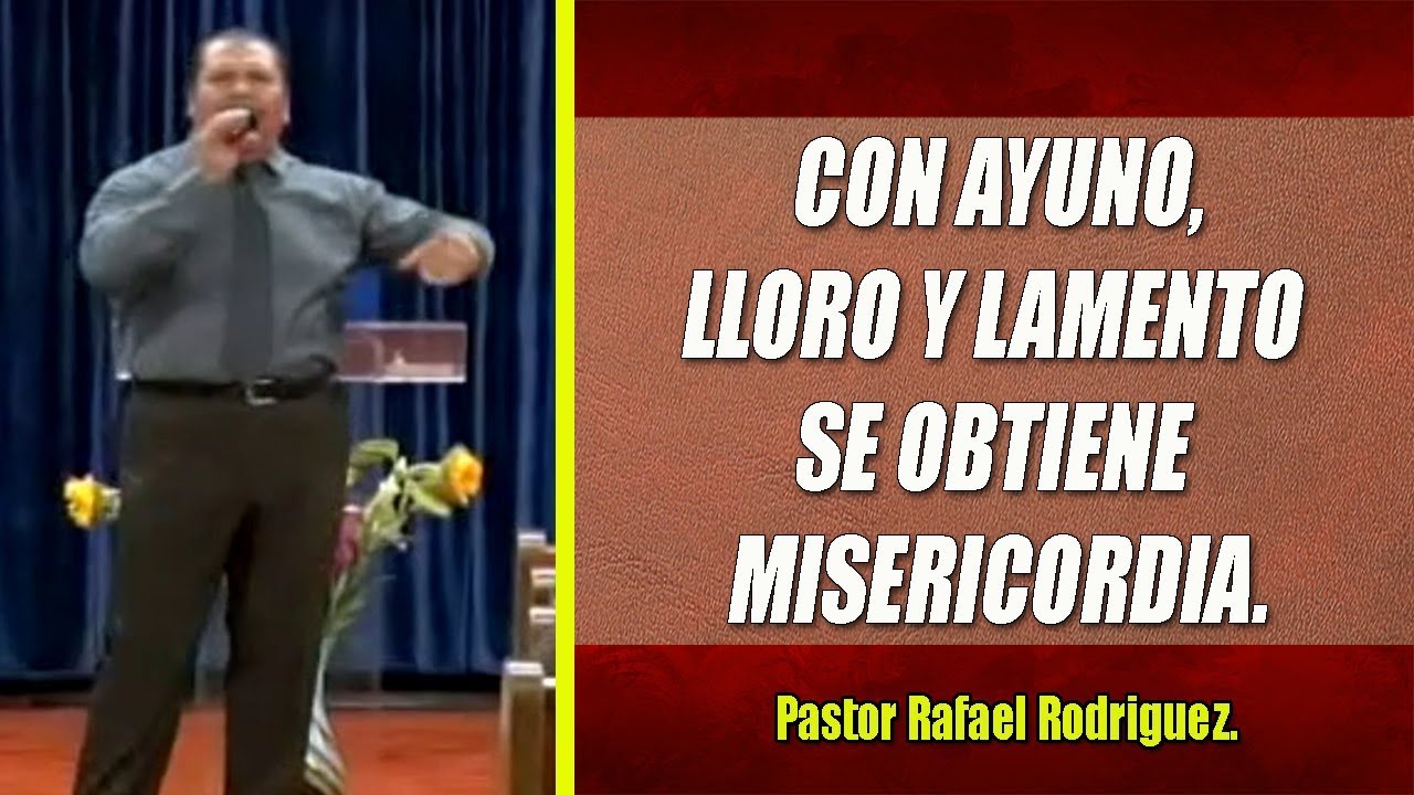 Pastor Rafael Rodriguez.  Con ayuno, lloro y lamento se obtiene misericordia