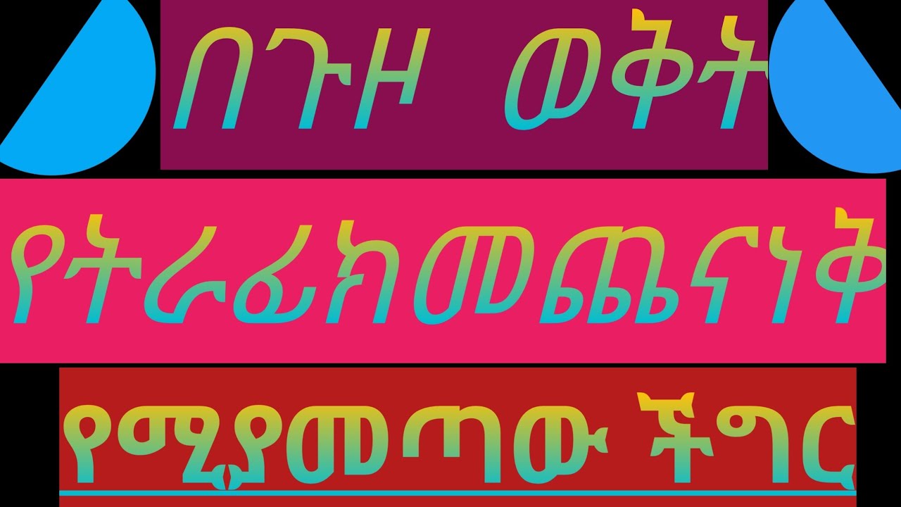 በጉዞ ወቅት   የትራፊክ   መጨናነቅ  የሚያመጣው   ችግር