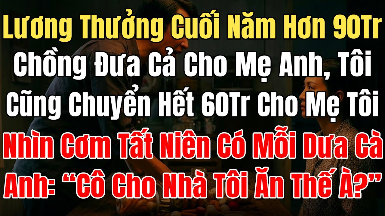 Lương Thưởng Hơn 90Tr Chồng Đưa Cả Cho Mẹ, Tôi Chuyển Hết 60Tr Cho Mẹ Tôi, Cơm TấtNiên Chỉ Có Dưa Cà