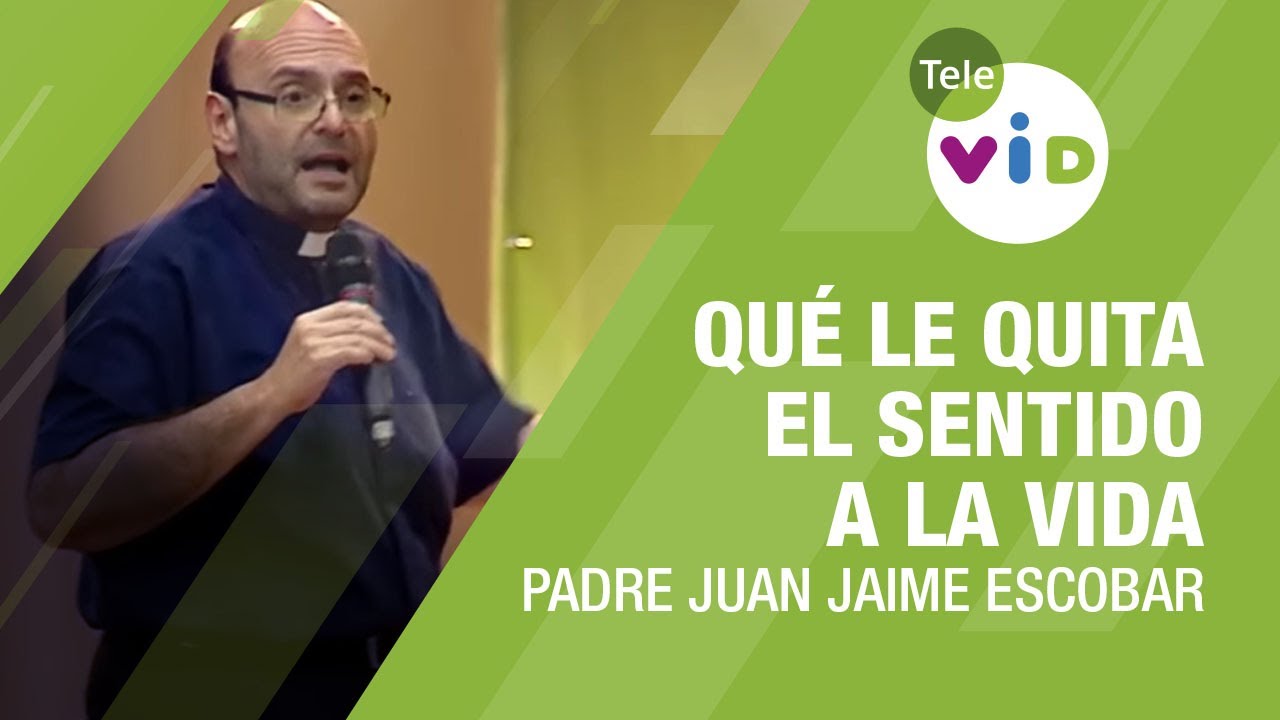 ¿Qué le quita el sentido a la vida?, Padre Juan Jaime Escobar - Tele VID