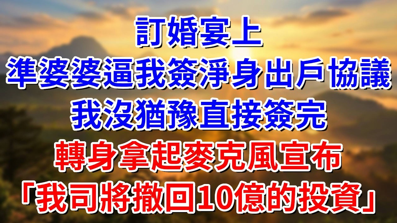 訂婚宴上，準婆婆逼我簽淨身出戶協議，我沒猶豫直接簽完，直接拿起麥克風宣布：我司將撤回10億的投資#阿木講故事#為人處世#生活經驗#情感故事#養老#睡前故事