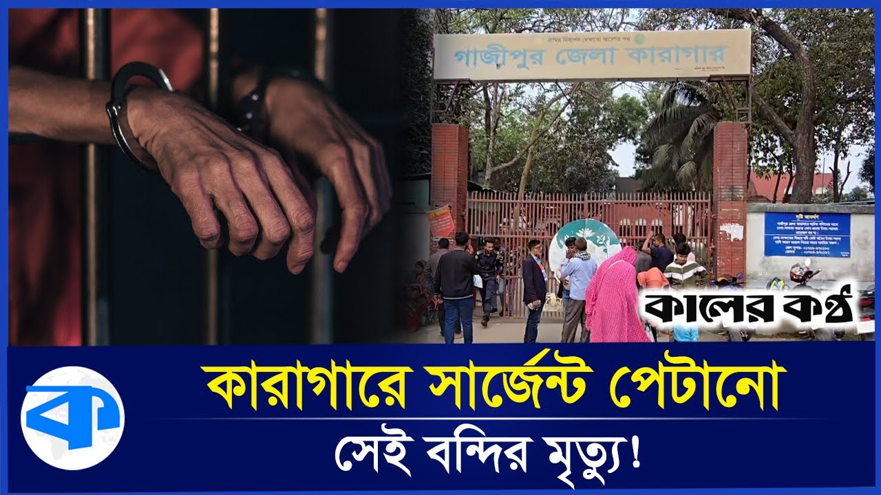 কারাগারে সার্জেন্ট পেটানো সেই বন্দির মৃত্যু! | Gazipur District Jail | Sergeant | Kaler Kantho