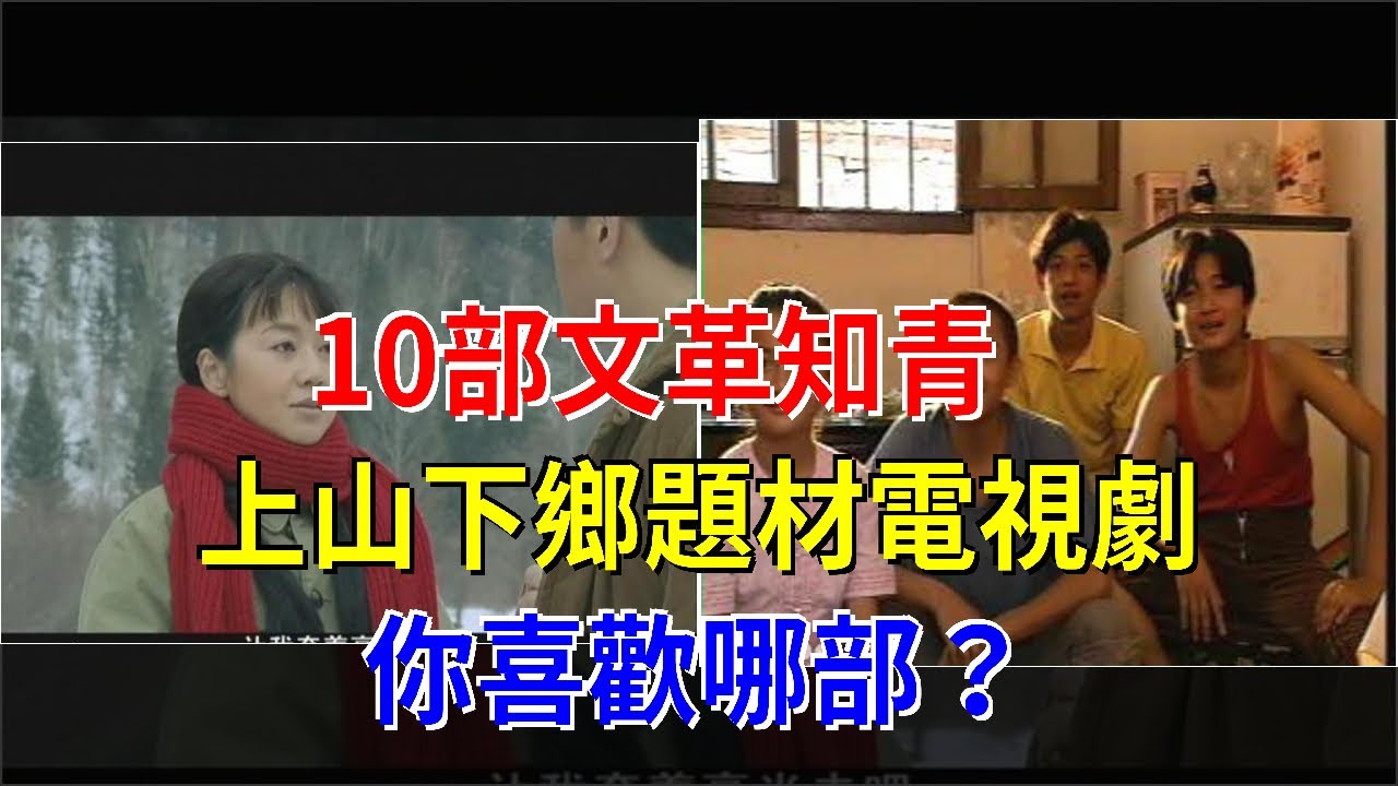 10部文革知青，上山下鄉題材電視劇，你喜歡哪部？，[娛樂八卦]