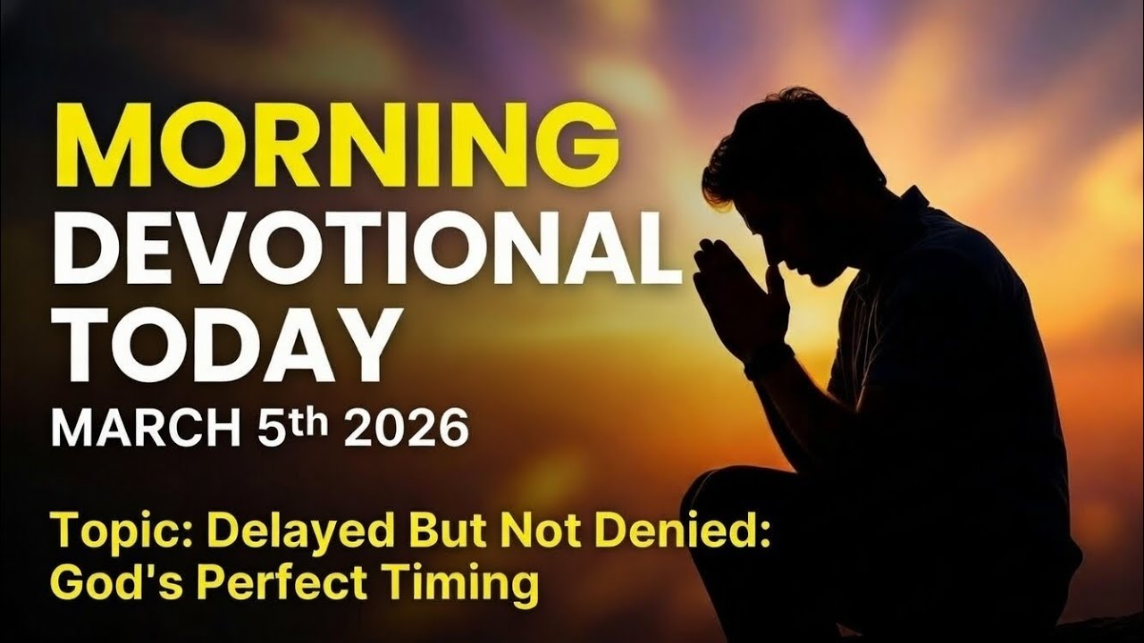 MORNING DEVOTIONAL TODAY MARCH 5th 2026. TOPIC: DELAYED BUT NOT DENIED, GOD'S PERFECT TIMING.
