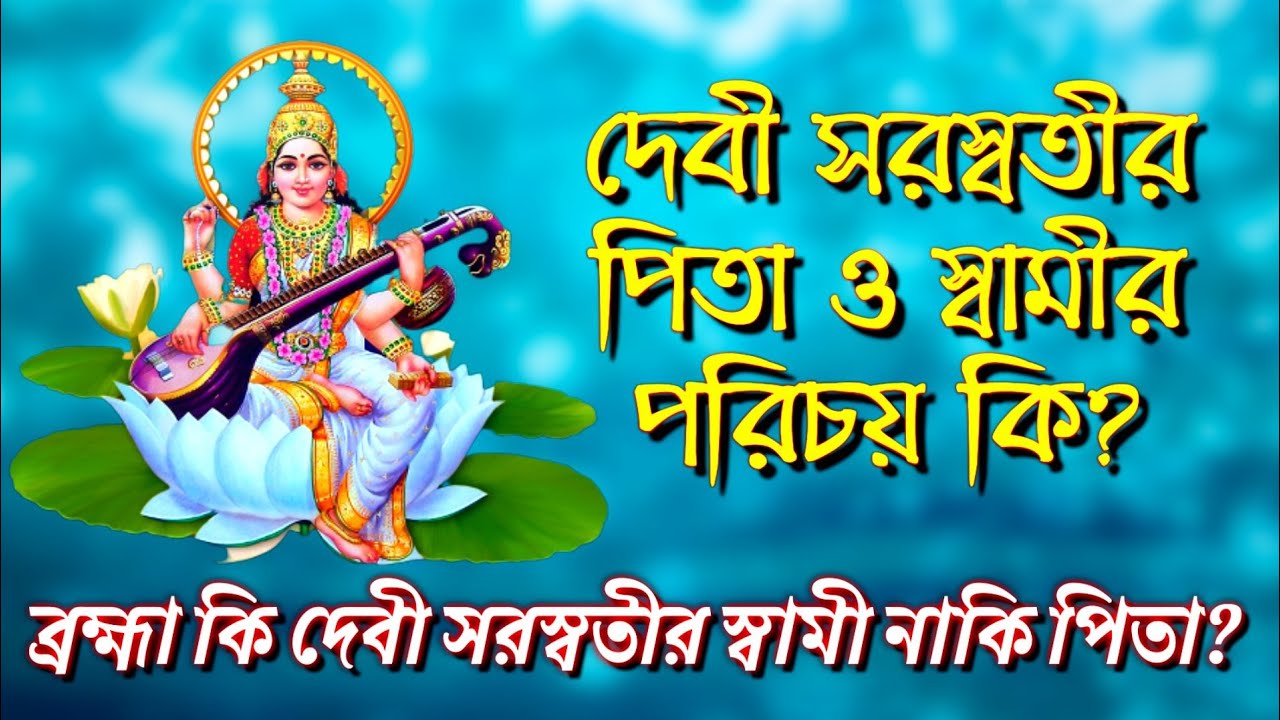 দেবী সরস্বতীর পিতৃপরিচয় কি?তার স্বামীর নাম কি?ব্রহ্মার সাথে দেবীর সম্পর্ক কি?