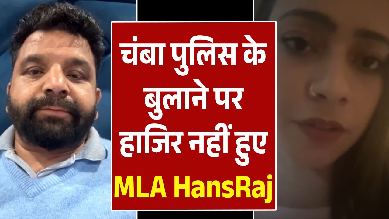 चंबा पुलिस के बुलाने पर हाजिर नहीं हुए MLA HansRaj,अग्रिम जमानत को जा सकते कोर्ट