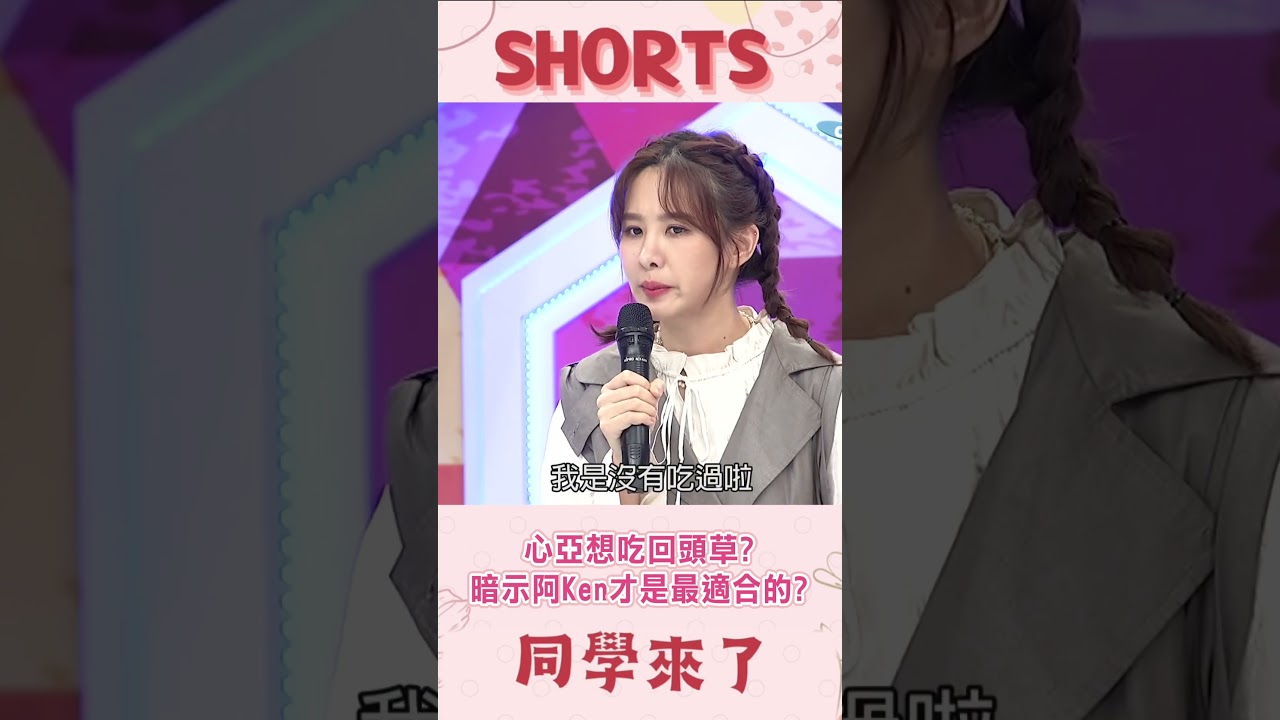 心亞想吃回頭草?暗示阿Ken才是最適合的?@同學來了StudentsComing