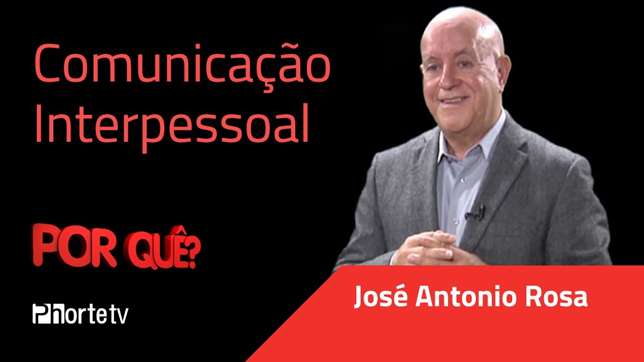 Comunicação Interpessoal - Por quê? - José Antonio Rosa
